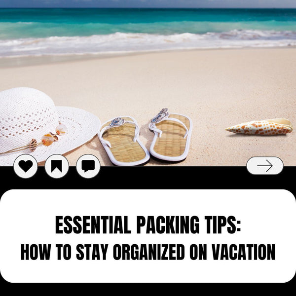 Essential Packing Tips: How to Stay Organized on Vacation
