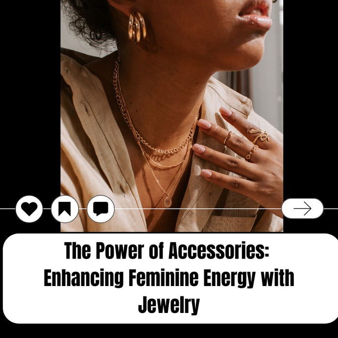 The Power of Accessories: Enhancing Feminine Energy with Jewelry